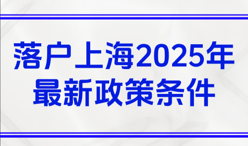 落户上海2025年最新政策条件，五大方式53条通道超全盘点