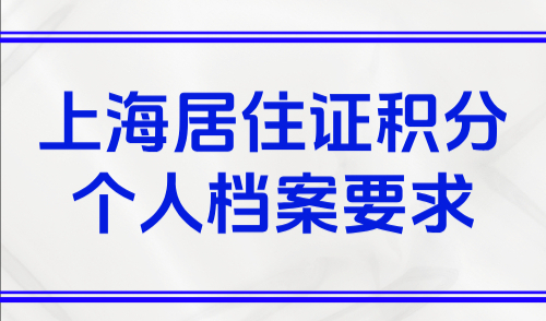 上海居住证积分个人档案要求！缺少高中档案怎么办？