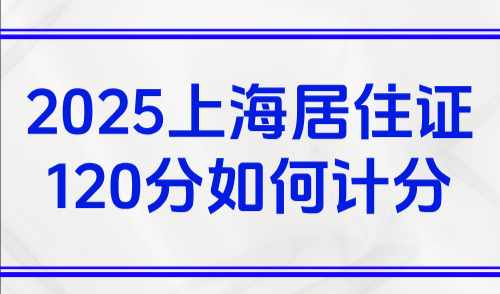 2025上海居住证120分如何计分？附积分申请容易被拒的原因