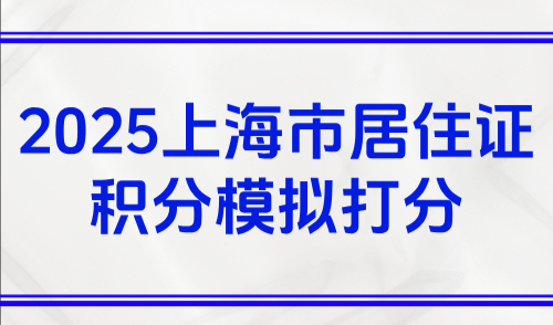 2025上海市居住证积分模拟打分，上海积分120分对照表