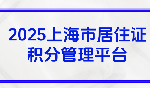 2025上海市居住证积分管理平台，上海120积分必备工具+流程