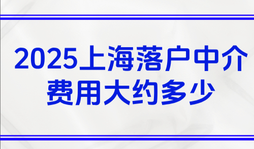 2025上海落户中介费用大约多少？外地人如何落户上海？