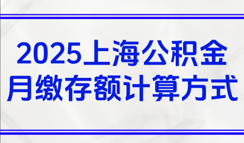 2025上海公积金月缴存额计算方式，最新缴存基数不低于2690元