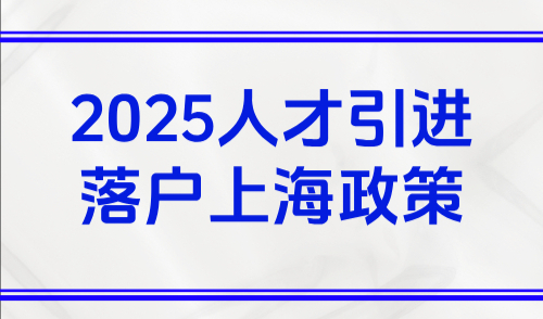 2025人才引进落户上海政策，无需居住证最快3个月