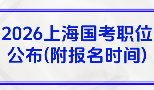 2026上海国考职位表公布！应届生身份界定标准一览(附报名时间)