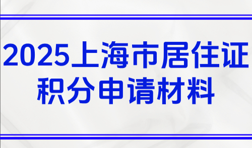 2025上海市居住证积分申请材料，个人及单位材料看这一篇就够了