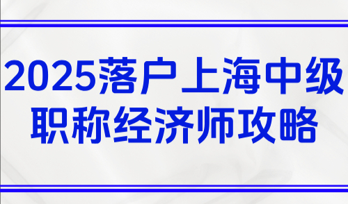 2025落户上海中级职称经济师攻略，无需2倍社保也能落户！