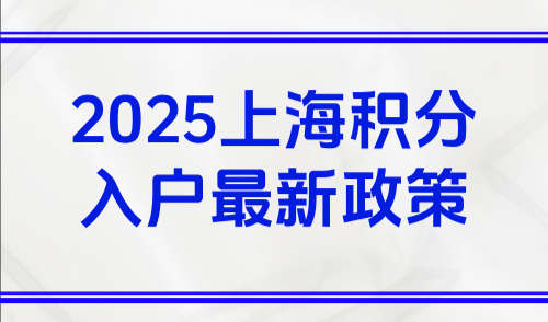 2025上海积分入户最新政策，上海居住证积分最新实施细则