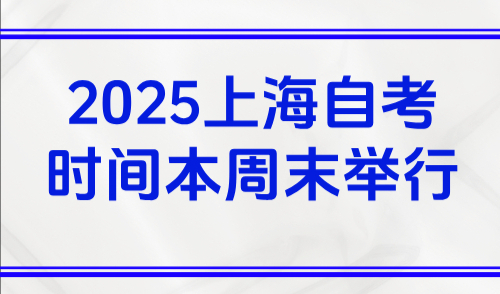 2025上海自考时间本周末举行，附考前提醒及上海积分学历要求