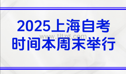 2025上海自考时间本周末举行,附考前提醒及上海积分学历要求