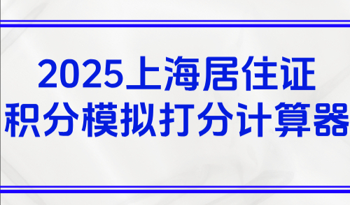 2025上海居住证积分模拟打分计算器：外地人上海积分查询入口