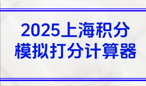 2025上海积分模拟打分计算器：一键测算120分达标方案!