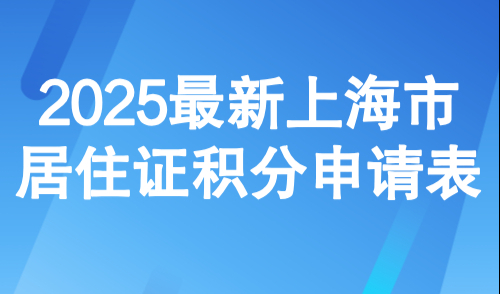 2025最新上海市居住证积分申请表，附材料清单与申请指南!