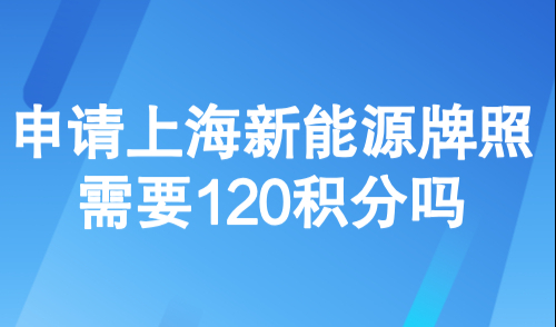 外地人上海绿牌申请条件，申请上海新能源牌照需要120积分吗?