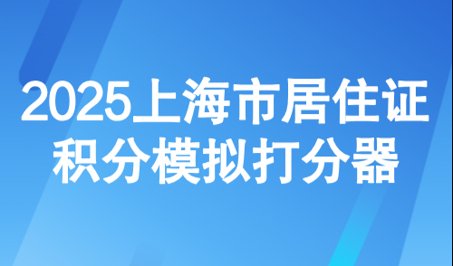 2025上海市居住证积分模拟打分器：积分管理平台网上模拟算分