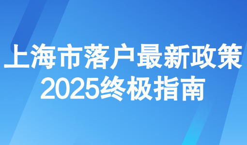 上海市落户最新政策2025，五大落户上海方式终极指南