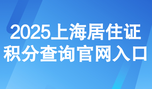 2025上海居住证积分查询官网入口：积分政策+常见疑问一文打通