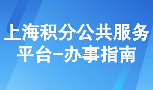 上海积分公共服务平台：外地人申请上海积分办事指南！