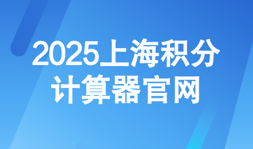 2025上海积分计算器官网：外地家长积分模拟打分计算器入口