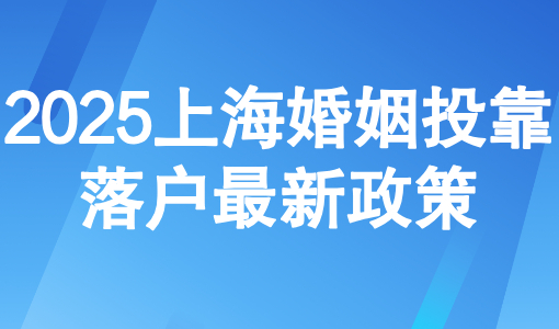 上海结婚几年可以转上海户口？2025上海婚姻投靠落户最新政策