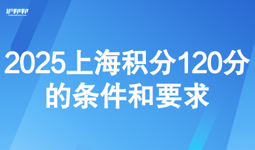 2025上海积分120分的条件和要求，附上海积分查询官网入口