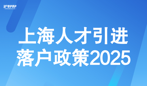 上海人才引进落户政策2025，18种人才引进落户方案如何选择