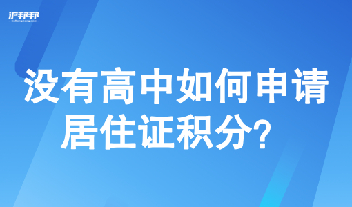 上海市居住证积分管理平台：没有高中如何申请居住证积分？