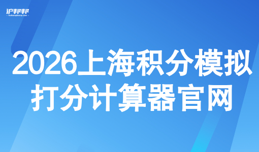 2026上海积分模拟打分计算器官网：附120分细则最新对照表