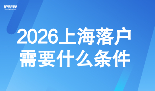 2026上海落户需要什么条件？硕士落户上海有哪些方式？