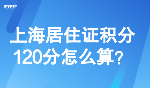 上海居住证积分120分怎么算？2025上海市积分查询助手一键查询