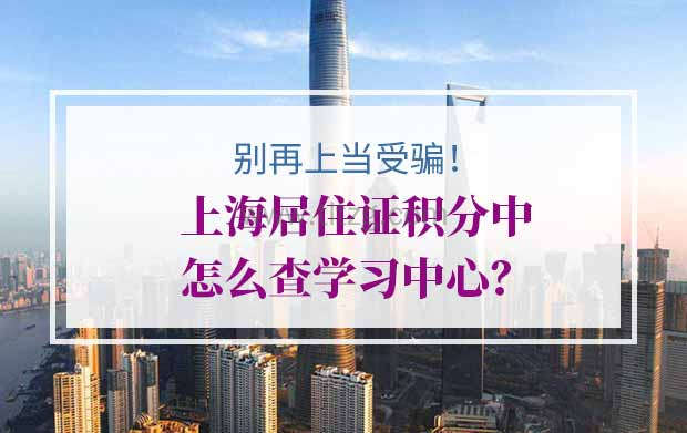 别再上当受骗！上海居住证积分中怎么查学习中心？