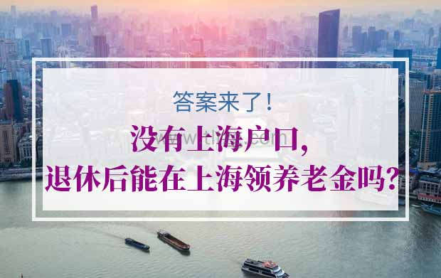 没有上海户口，退休后能在上海领养老金吗？答案来了！