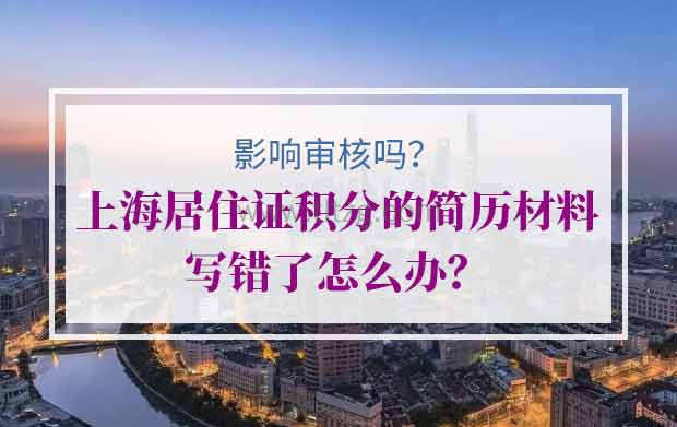 上海居住证积分的简历材料写错了怎么办？会影响审核吗？