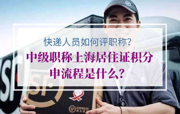 快递人员如何评职称？中级职称上海居住证积分申流程是什么？