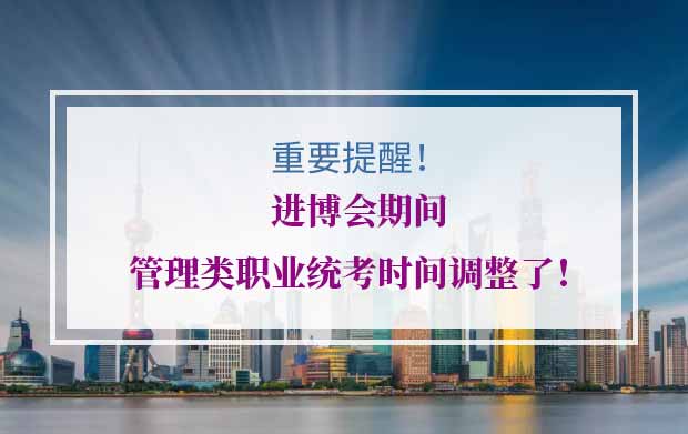 重要提醒！进博会期间管理类职业统考时间调整了！（事关积分）