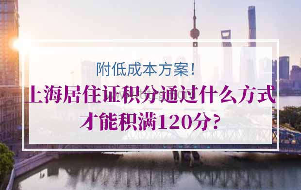 上海居住证积分通过什么方式才能积满120分?（附低成本方案）