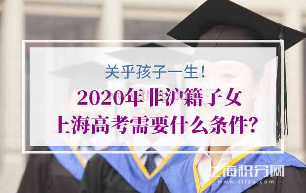 2020年非沪籍子女上海高考需要什么条件？关乎孩子一生！
