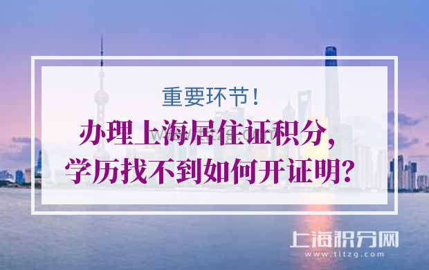 重要环节！办理上海居住证积分，学历找不到如何开证明？
