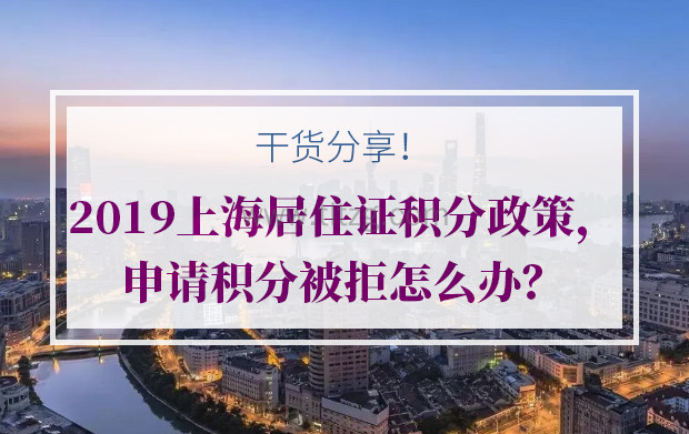 2019上海居住证积分政策，申请积分被拒怎么办？
