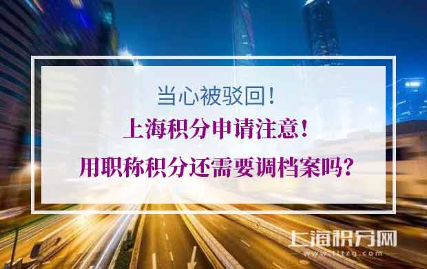 上海积分申请注意！用职称积分还需要调档案吗？当心被驳回！