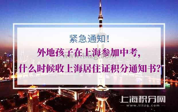 紧急！外地孩子在上海参加中考，什么时候收上海居住证积分通知书？ 