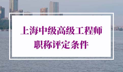 2022年上海中级高级工程师职称评定条件