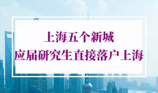上海五个新城应届研究生可直接落户上海