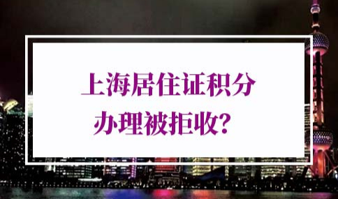 2022年上海居住证积分办理拒收