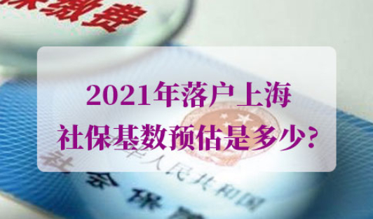 2021年落户上海社保基数预估