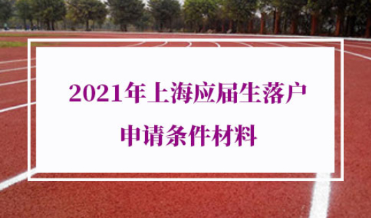 2021年上海应届生落户申请条件材料