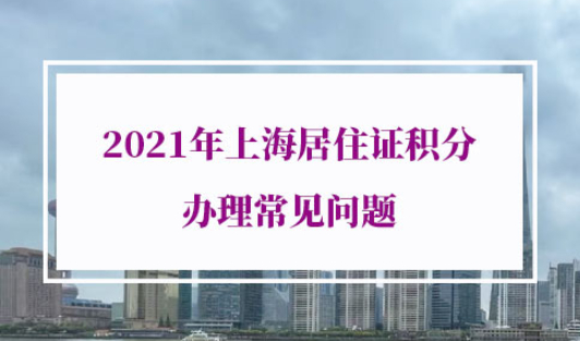 2021年上海居住证积分办理常见问题