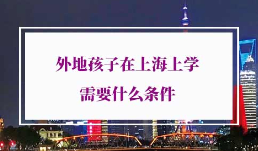外地孩子在上海上学需要什么条件