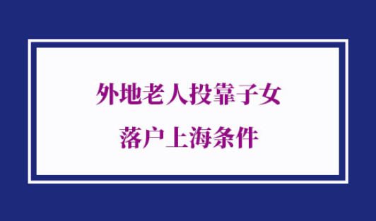 外地老人投靠子女落户上海条件