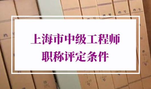 2021年上海市中级工程师职称评定条件
